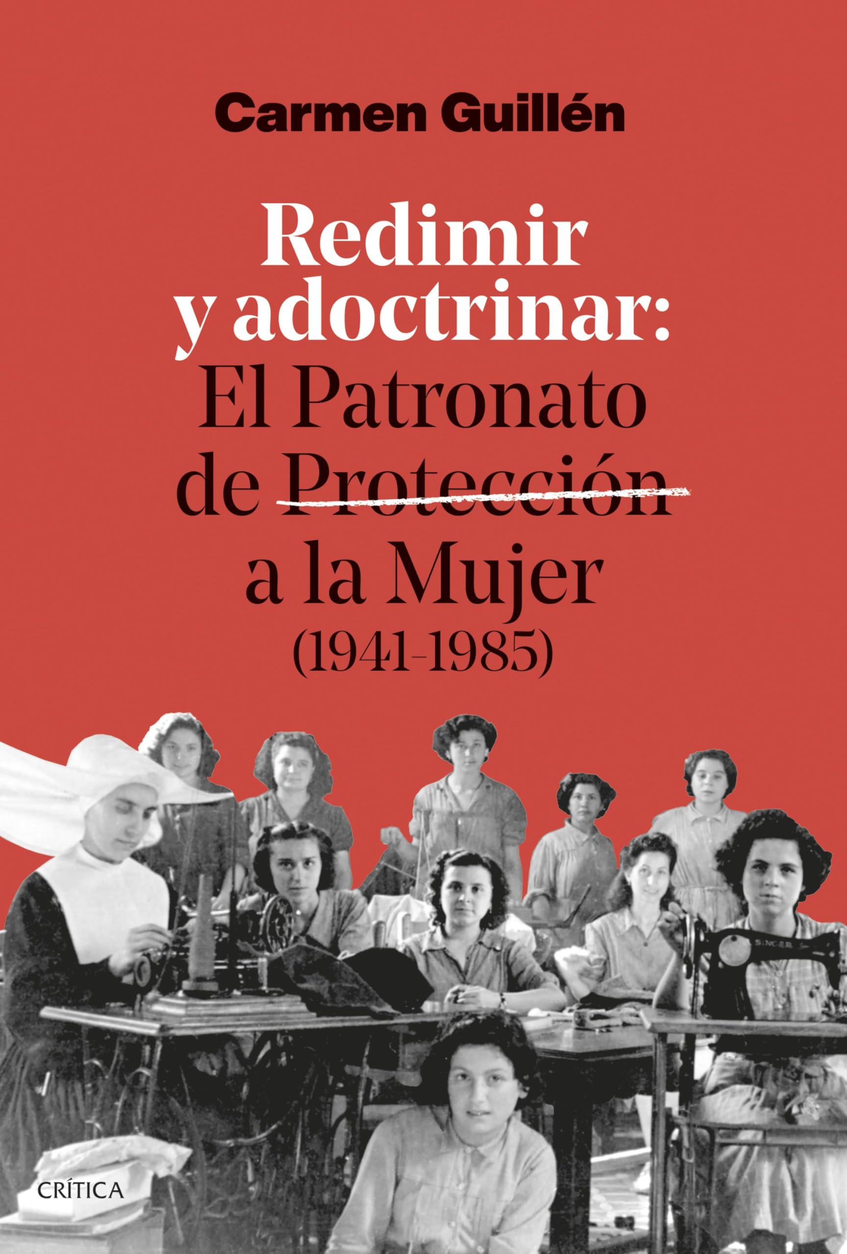 Redimir y adoctrinar. El Patronato de Protección a la Mujer (1941-1985) - Carmen Guillén